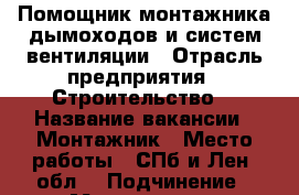 Помощник монтажника дымоходов и систем вентиляции › Отрасль предприятия ­ Строительство  › Название вакансии ­ Монтажник › Место работы ­ СПб и Лен. обл. › Подчинение ­ Монтажнику › Минимальный оклад ­ 2 000 › Максимальный оклад ­ 5 000 - Ленинградская обл., Санкт-Петербург г. Работа » Вакансии   . Ленинградская обл.